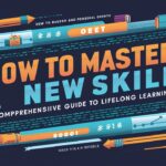 How to Master a New Skill: A Comprehensive Guide to Lifelong Learning